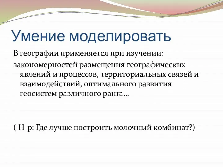 Умение моделировать В географии применяется при изучении: закономерностей размещения географических явлений