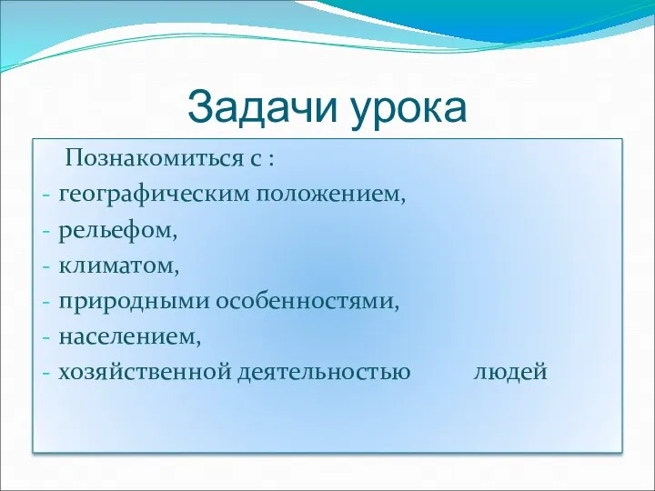 Задачи урока Познакомиться с : географическим положением, рельефом, климатом, природными особенностями, населением, хозяйственной деятельностью людей