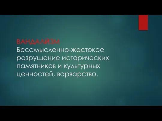 ВАНДАЛИ́ЗМ Бессмысленно-жестокое разрушение исторических памятников и культурных ценностей, варварство.