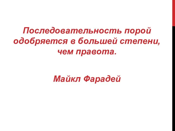 Последовательность порой одобряется в большей степени, чем правота. Майкл Фарадей