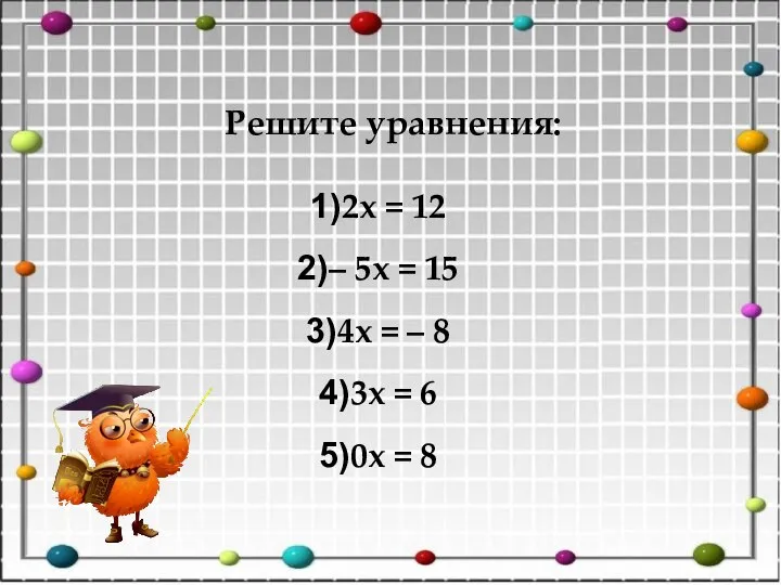 Решите уравнения: 2x = 12 – 5x = 15 4x =