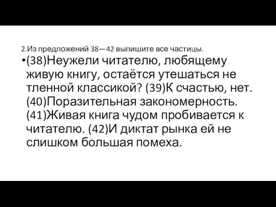 2.Из пред­ло­же­ний 38—42 вы­пи­ши­те все ча­сти­цы. (38)Не­уже­ли чи­та­те­лю, лю­бя­ще­му живую книгу,