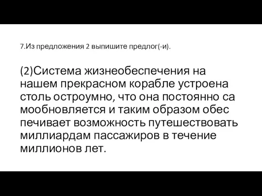 7.Из пред­ло­же­ния 2 вы­пи­ши­те пред­лог(-и). (2)Си­сте­ма жиз­не­обес­пе­че­ния на нашем пре­крас­ном ко­раб­ле