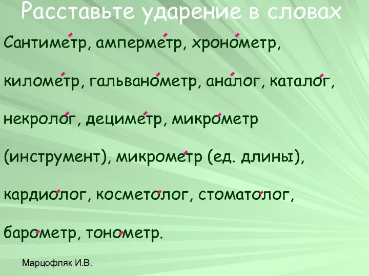 Марцофляк И.В. Расставьте ударение в словах Сантиметр, амперметр, хронометр, километр, гальванометр,