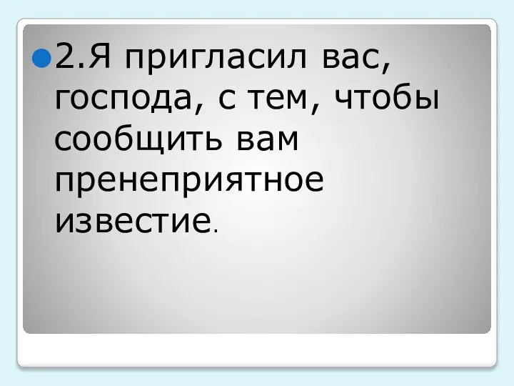 2.Я пригласил вас, господа, с тем, чтобы сообщить вам пренеприятное известие.