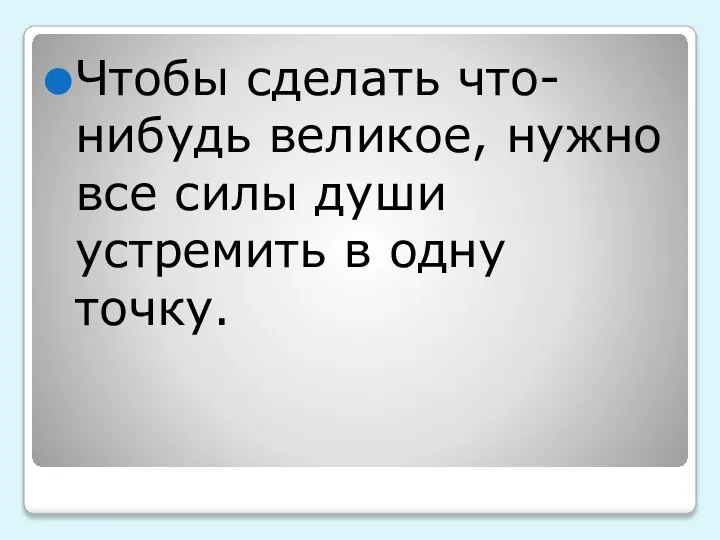 Чтобы сделать что-нибудь великое, нужно все силы души устремить в одну точку.