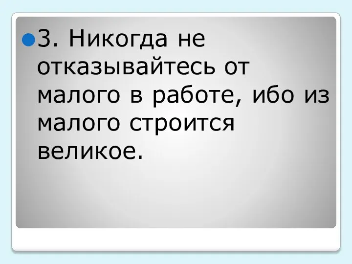 3. Никогда не отказывайтесь от малого в работе, ибо из малого строится великое.