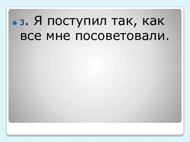 3. Я поступил так, как все мне посоветовали.