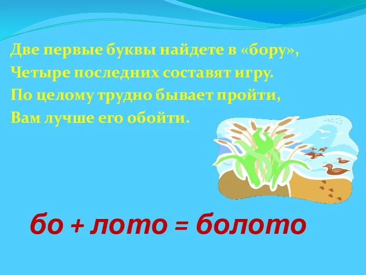 бо + лото = болото Две первые буквы найдете в «бору»,