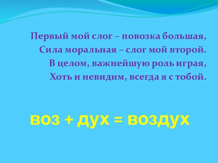 воз + дух = воздух Первый мой слог – повозка большая,