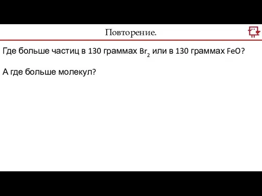 Повторение. Где больше частиц в 130 граммах Br2 или в 130