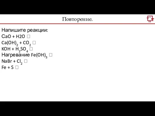 Повторение. Напишите реакции: СaO + H2O ? Ca(OH)2 + CO2 ?