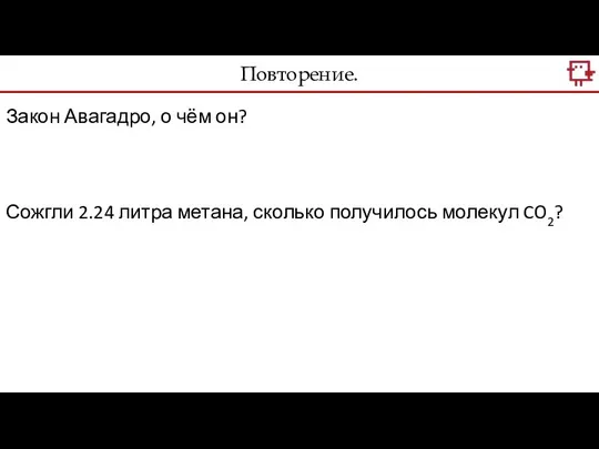 Повторение. Закон Авагадро, о чём он? Сожгли 2.24 литра метана, сколько получилось молекул CO2?