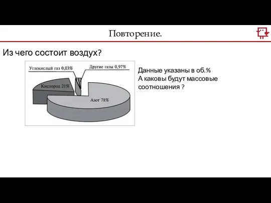 Повторение. Из чего состоит воздух? Данные указаны в об.% А каковы будут массовые соотношения ?