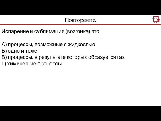 Повторение. Испарение и сублимация (возгонка) это А) процессы, возможные с жидкостью