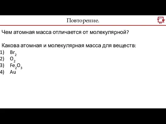 Повторение. Чем атомная масса отличается от молекулярной? Какова атомная и молекулярная