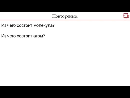 Повторение. Из чего состоит молекула? Из чего состоит атом?