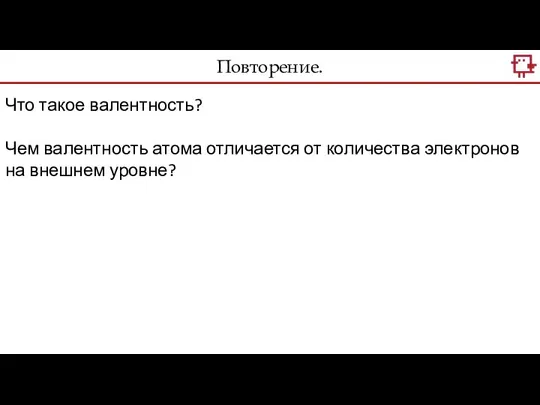 Повторение. Что такое валентность? Чем валентность атома отличается от количества электронов на внешнем уровне?