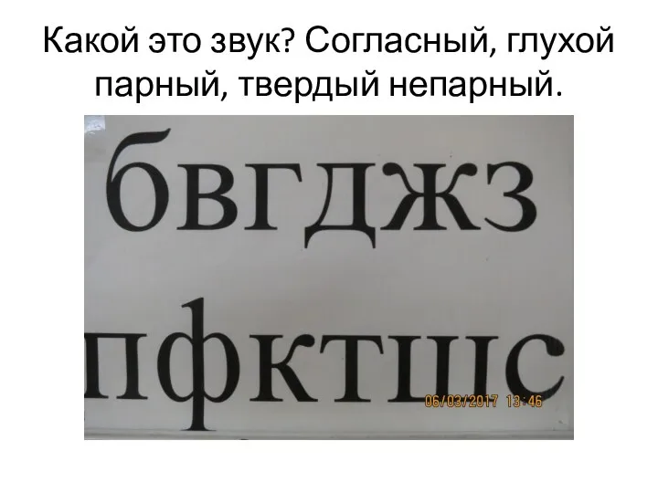 Какой это звук? Согласный, глухой парный, твердый непарный.