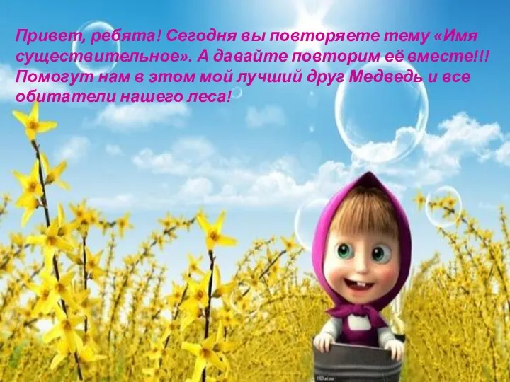 Привет, ребята! Сегодня вы повторяете тему «Имя существительное». А давайте повторим