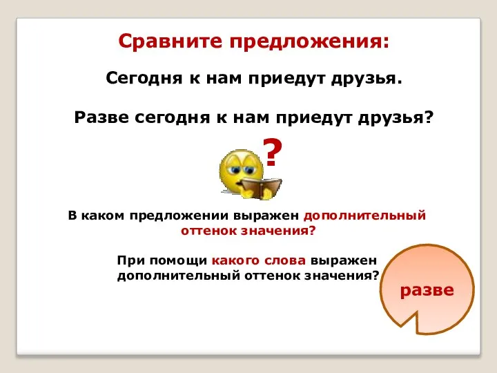 Сравните предложения: Сегодня к нам приедут друзья. Разве сегодня к нам