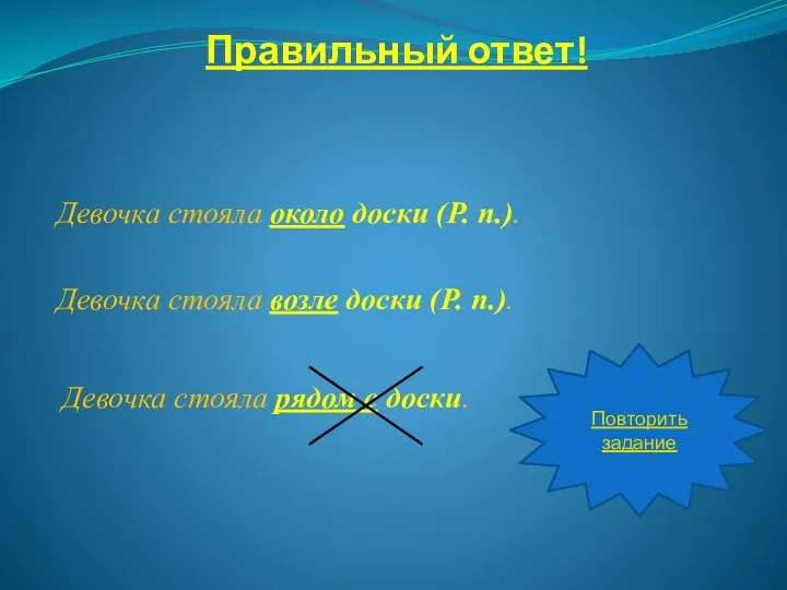 Правильный ответ! Девочка стояла около доски (Р. п.). Девочка стояла возле