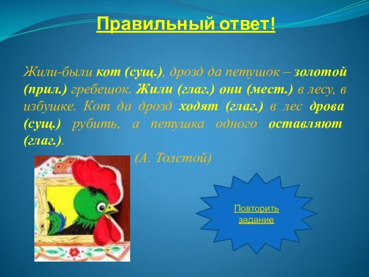 Правильный ответ! Жили-были кот (сущ.), дрозд да петушок – золотой (прил.)