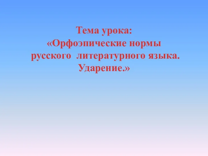 Тема урока: «Орфоэпические нормы русского литературного языка. Ударение.»