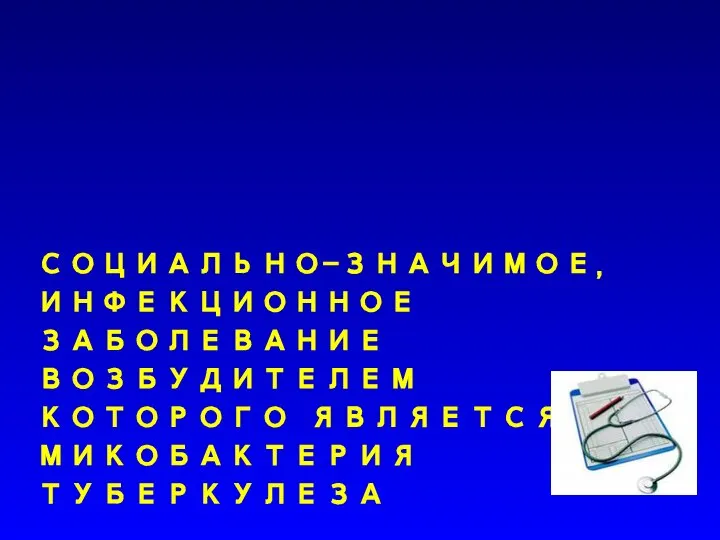 Туберкулёз СОЦИАЛЬНО-ЗНАЧИМОЕ, ИНФЕКЦИОННОЕ ЗАБОЛЕВАНИЕ ВОЗБУДИТЕЛЕМ КОТОРОГО ЯВЛЯЕТСЯ МИКОБАКТЕРИЯ ТУБЕРКУЛЕЗА