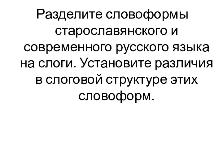 Разделите словоформы старославянского и современного русского языка на слоги. Установите различия в слоговой структуре этих словоформ.