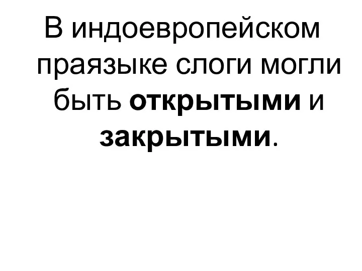 В индоевропейском праязыке слоги могли быть открытыми и закрытыми.