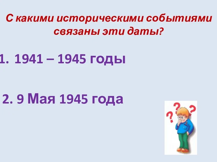 С какими историческими событиями связаны эти даты? 1941 – 1945 годы 2. 9 Мая 1945 года