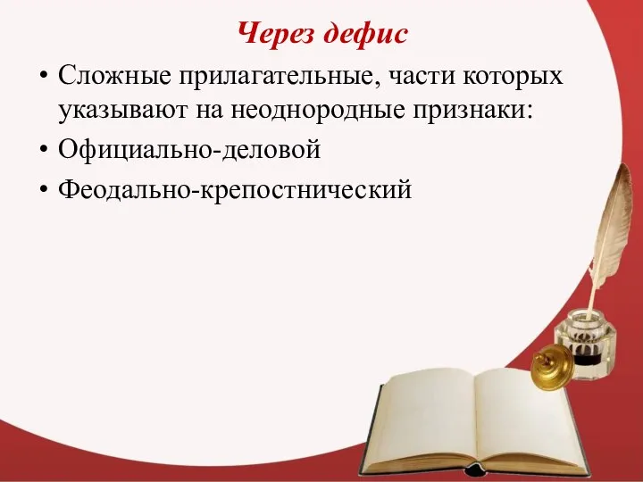 Через дефис Сложные прилагательные, части которых указывают на неоднородные признаки: Официально-деловой Феодально-крепостнический