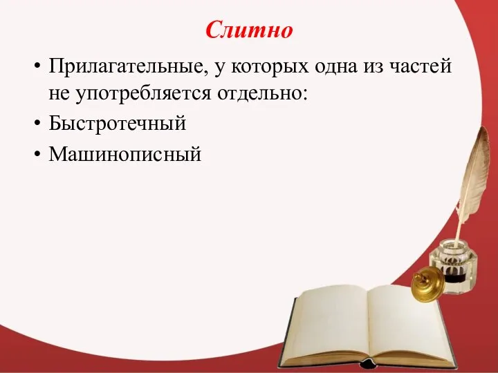 Слитно Прилагательные, у которых одна из частей не употребляется отдельно: Быстротечный Машинописный