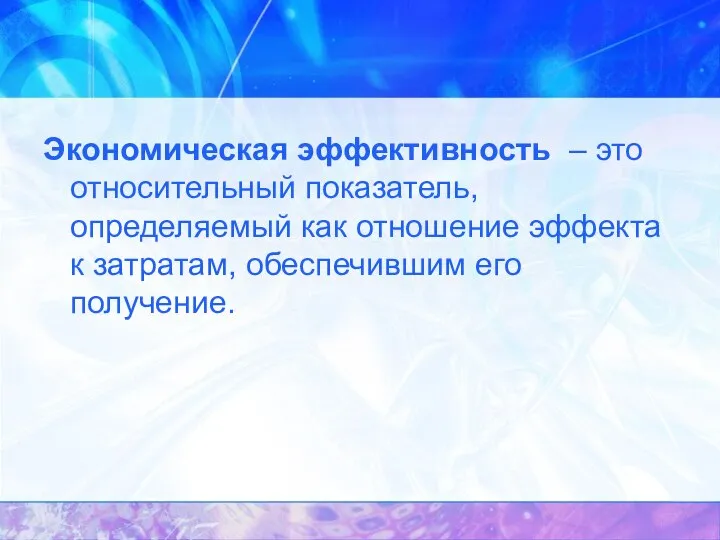 Экономическая эффективность – это относительный показатель, определяемый как отношение эффекта к затратам, обеспечившим его получение.