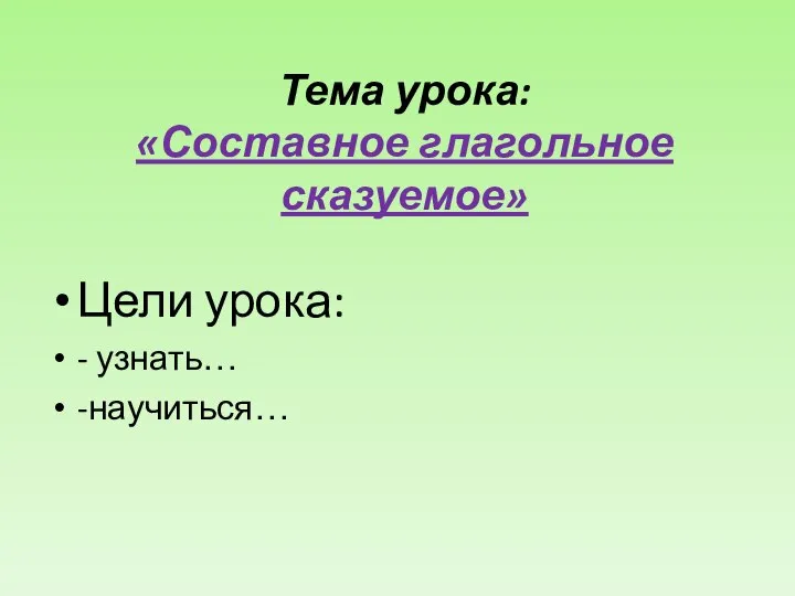 Тема урока: «Составное глагольное сказуемое» Цели урока: - узнать… -научиться…