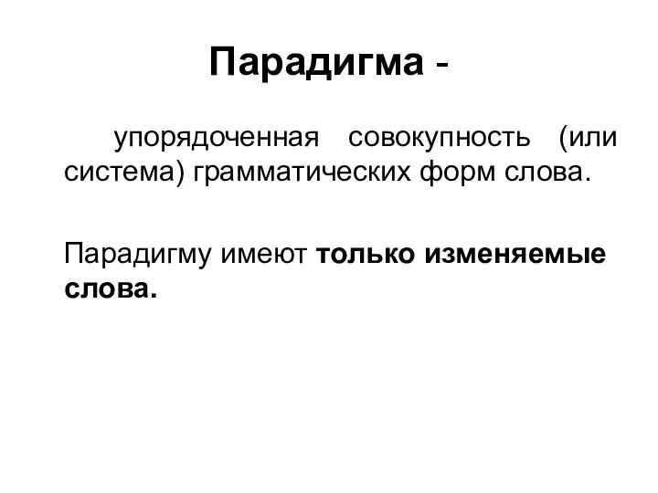 Парадигма - упорядоченная совокупность (или система) грамматических форм слова. Парадигму имеют только изменяемые слова.