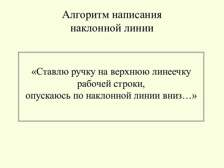 Алгоритм написания наклонной линии «Ставлю ручку на верхнюю линеечку рабочей строки, опускаюсь по наклонной линии вниз…»