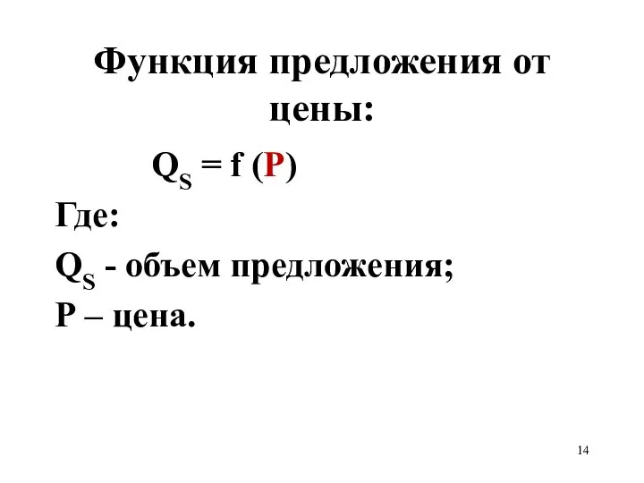 Функция предложения от цены: QS = f (P) Где: QS - объем предложения; Р – цена.
