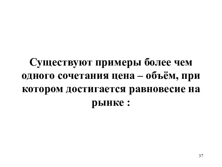 Существуют примеры более чем одного сочетания цена – объём, при котором достигается равновесие на рынке :