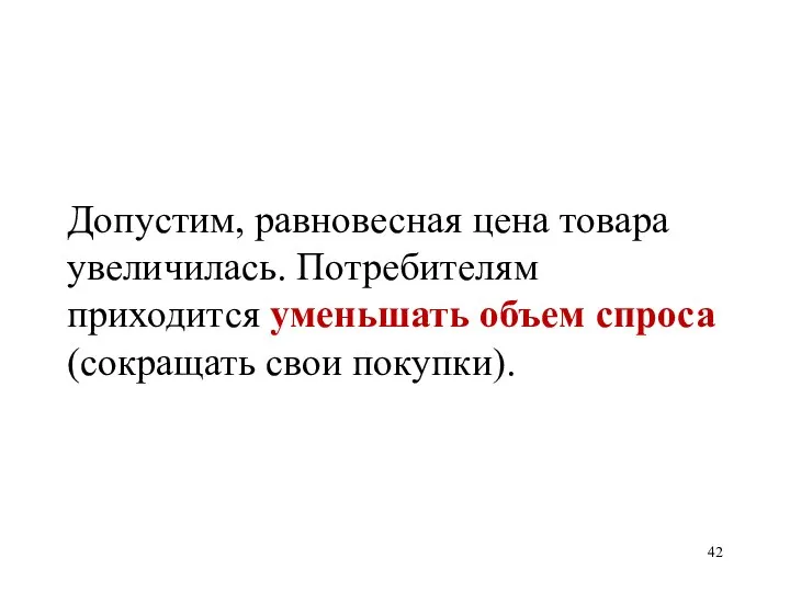 Допустим, равновесная цена товара увеличилась. Потребителям приходится уменьшать объем спроса (сокращать свои покупки).