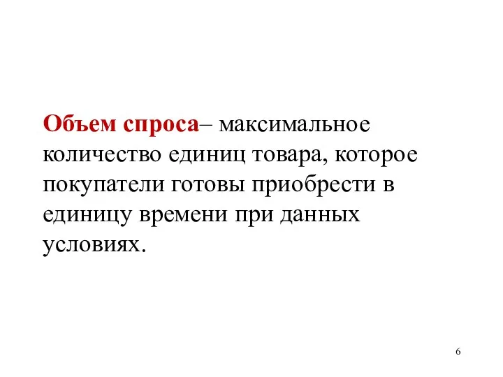 Объем спроса– максимальное количество единиц товара, которое покупатели готовы приобрести в единицу времени при данных условиях.