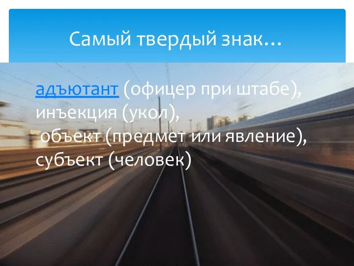Самый твердый знак… адъютант (офицер при штабе), инъекция (укол), объект (предмет или явление), субъект (человек)