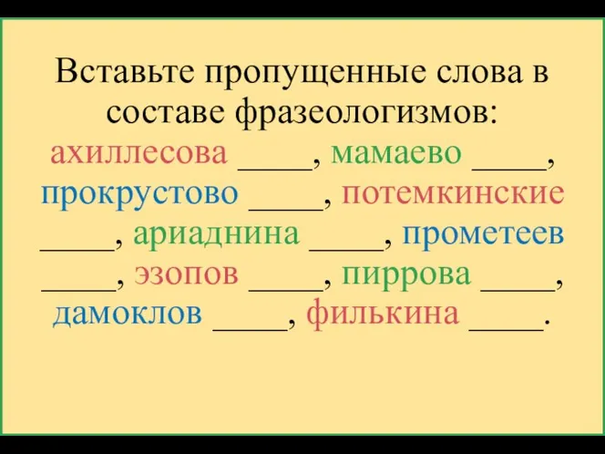 Вставьте пропущенные слова в составе фразеологизмов: ахиллесова ____, мамаево ____, прокрустово