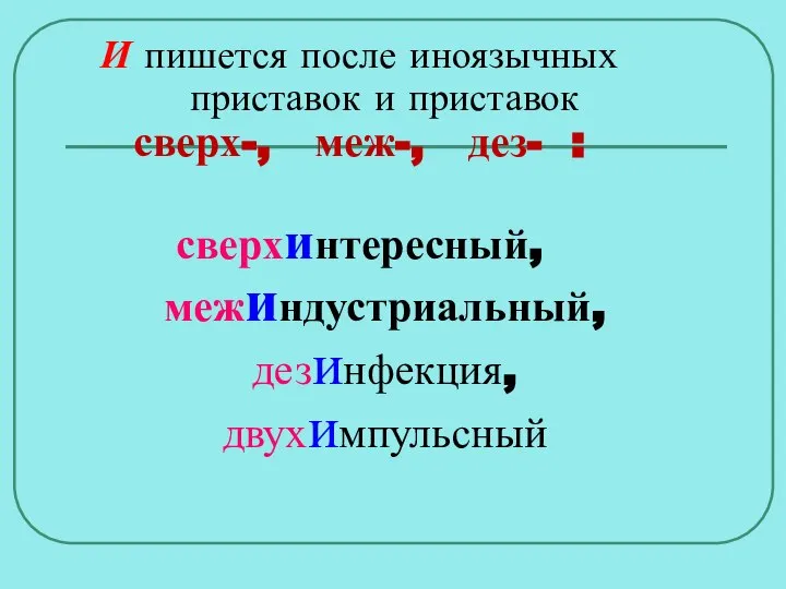 И пишется после иноязычных приставок и приставок сверх-, меж-, дез- : сверхинтересный, межиндустриальный, дезинфекция, двухимпульсный