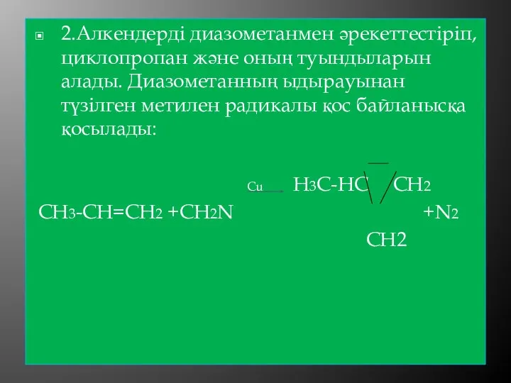 2.Алкендерді диазометанмен әрекеттестіріп, циклопропан және оның туындыларын алады. Диазометанның ыдырауынан түзілген