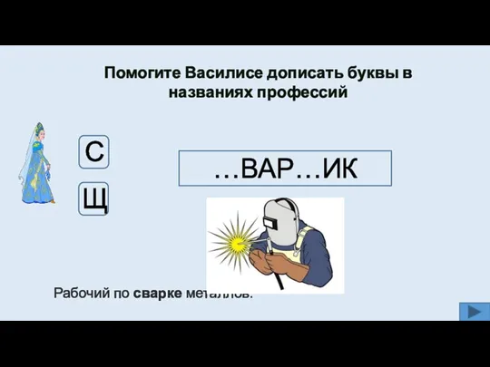 Помогите Василисе дописать буквы в названиях профессий …ВАР…ИК Щ С Рабочий по сварке металлов. С Щ