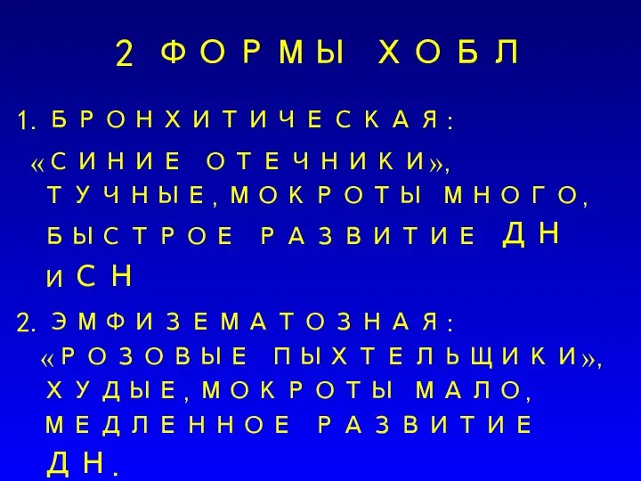 2 ФОРМЫ ХОБЛ 1.БРОНХИТИЧЕСКАЯ: «СИНИЕ ОТЕЧНИКИ»,ТУЧНЫЕ,МОКРОТЫ МНОГО,БЫСТРОЕ РАЗВИТИЕ ДН ИСН 2.ЭМФИЗЕМАТОЗНАЯ: «РОЗОВЫЕ ПЫХТЕЛЬЩИКИ»,ХУДЫЕ,МОКРОТЫ МАЛО,МЕДЛЕННОЕ РАЗВИТИЕ ДН.