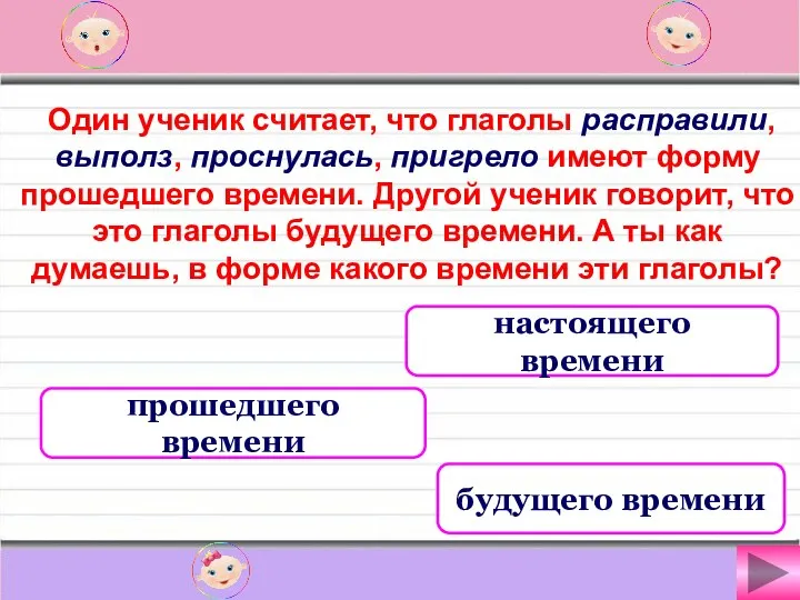 Один ученик считает, что глаголы расправили, выполз, проснулась, пригрело имеют форму