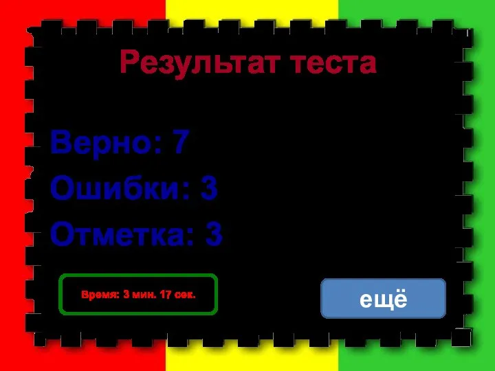 Результат теста Верно: 7 Ошибки: 3 Отметка: 3 Время: 3 мин. 17 сек. ещё